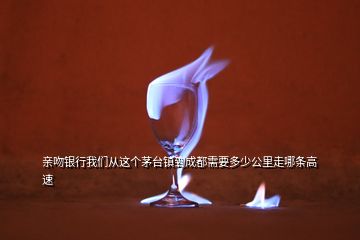 親吻銀行我們從這個茅臺鎮(zhèn)到成都需要多少公里走哪條高速