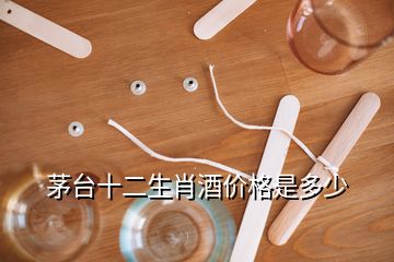 茅臺(tái)十二生肖酒價(jià)格是多少