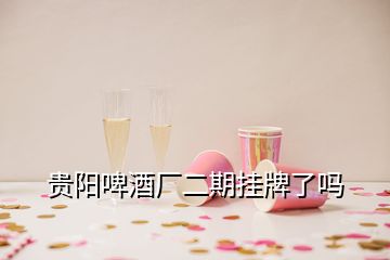 貴陽啤酒廠二期掛牌了嗎