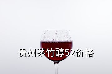 貴州茅竹醇52價格