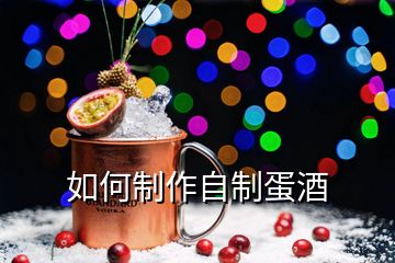 如何制作自制蛋酒