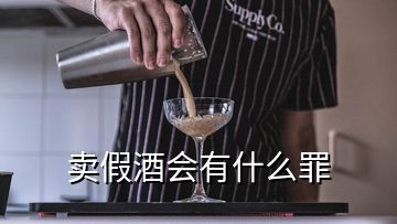 賣假酒會有什么罪