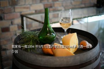 我家有一瓶1894 年9月7日生產(chǎn)的53度500ml茅臺(tái)酒一瓶多少錢