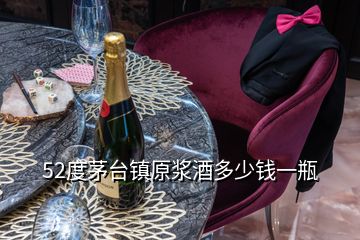 52度茅臺鎮(zhèn)原漿酒多少錢一瓶