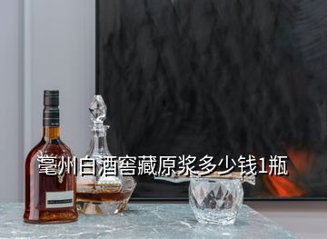 毫州白酒窖藏原漿多少錢1瓶