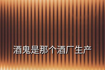 酒鬼是那個酒廠生產