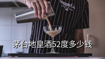 茅臺(tái)地皇酒52度多少錢