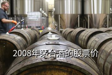 2008年茅臺酒的股票價(jià)