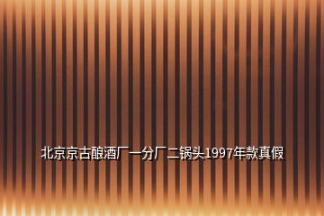 北京京古釀酒廠一分廠二鍋頭1997年款真假