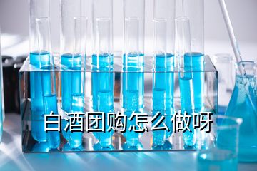 白酒團購怎么做呀