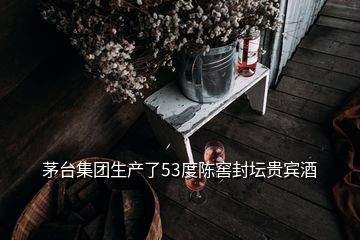 茅臺(tái)集團(tuán)生產(chǎn)了53度陳窖封壇貴賓酒