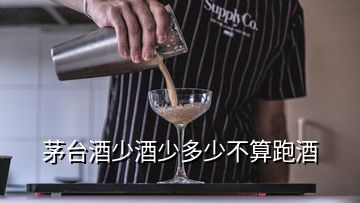 茅臺(tái)酒少酒少多少不算跑酒