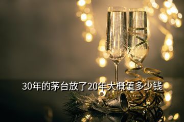 30年的茅臺(tái)放了20年大概值多少錢