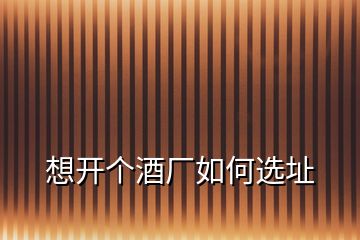 想開個酒廠如何選址