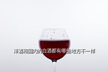 洋酒和國內(nèi)的白酒都有哪些地方不一樣