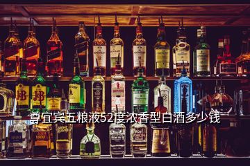 尊宜賓五糧液52度濃香型白酒多少錢