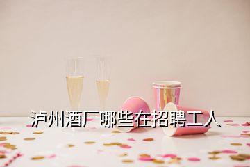 瀘州酒廠哪些在招聘工人