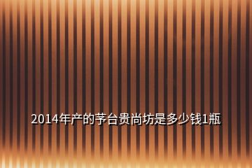 2014年產(chǎn)的芧臺(tái)貴尚坊是多少錢(qián)1瓶