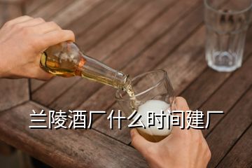 蘭陵酒廠什么時(shí)間建廠