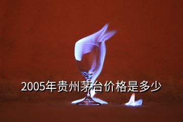 2005年貴州茅臺價(jià)格是多少