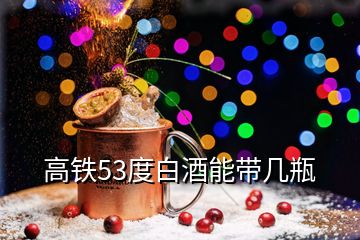 高鐵53度白酒能帶幾瓶