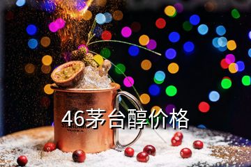 46茅臺(tái)醇價(jià)格