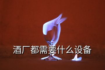 酒廠都需要什么設備