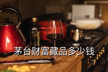 茅臺財富藏品多少錢