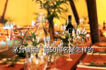 茅臺(tái)鎮(zhèn)酒廠前50排名是怎樣的