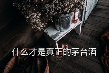 什么才是真正的茅臺酒