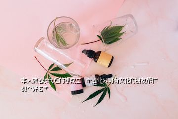 本人做酒水代理的想成立一個酒業(yè)公司有文化的朋友幫忙想個好名字