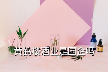 黃鶴樓酒業(yè)是國企嗎