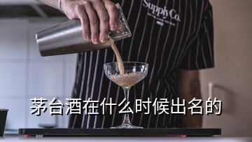 茅臺(tái)酒在什么時(shí)候出名的