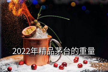 2022年精品茅臺(tái)的重量