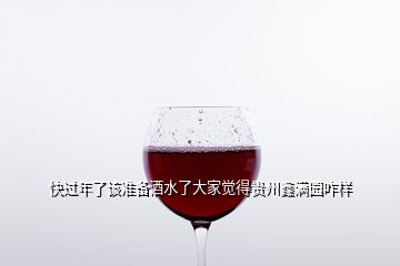 快過年了該準(zhǔn)備酒水了大家覺得貴州鑫滿園咋樣