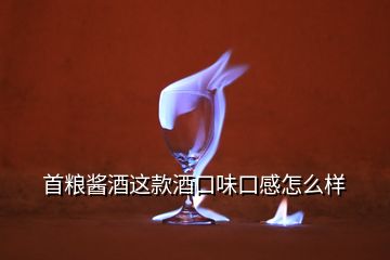 首糧醬酒這款酒口味口感怎么樣