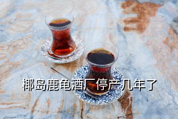 椰島鹿龜酒廠停產(chǎn)幾年了