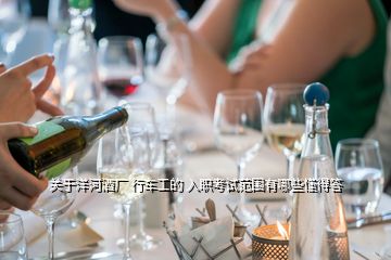 關于洋河酒廠 行車工的 入職考試范圍有哪些懂得答