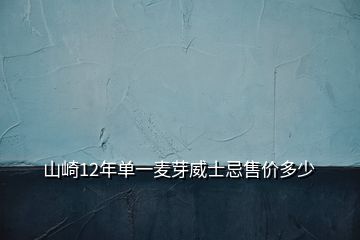 山崎12年單一麥芽威士忌售價多少