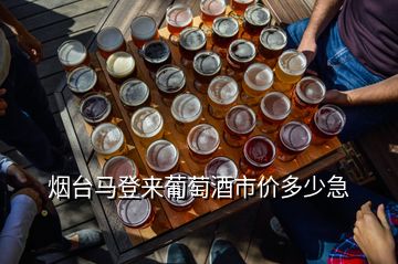 煙臺馬登來葡萄酒市價多少急