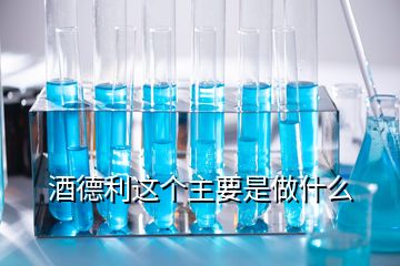 酒德利這個(gè)主要是做什么