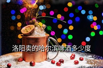 洛陽(yáng)賣的哈爾濱啤酒多少度