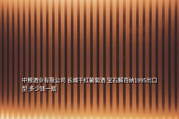 中糧酒業(yè)有限公司 長城干紅葡萄酒 寶石解百納1995出口型 多少錢一瓶