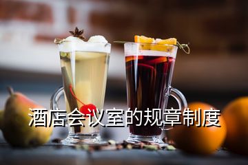 酒店會(huì)議室的規(guī)章制度