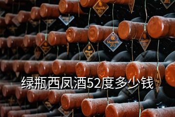 綠瓶西鳳酒52度多少錢