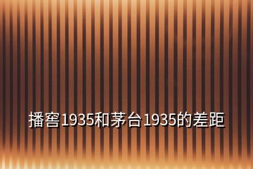 播窖1935和茅臺(tái)1935的差距