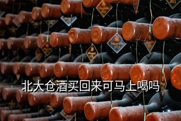 北大倉(cāng)酒買回來(lái)可馬上喝嗎