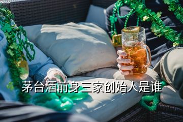 茅臺酒前身三家創(chuàng)始人是誰