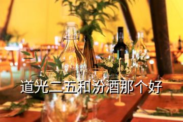 道光二五和汾酒那個(gè)好