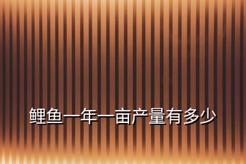 鯉魚(yú)一年一畝產(chǎn)量有多少